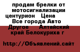 продам брелки от мотосигнализации центурион › Цена ­ 500 - Все города Авто » Другое   . Алтайский край,Белокуриха г.